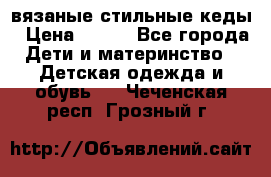вязаные стильные кеды › Цена ­ 250 - Все города Дети и материнство » Детская одежда и обувь   . Чеченская респ.,Грозный г.
